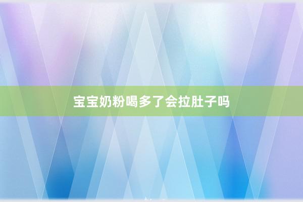 宝宝奶粉喝多了会拉肚子吗