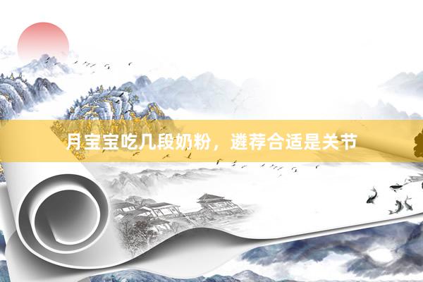 月宝宝吃几段奶粉，遴荐合适是关节