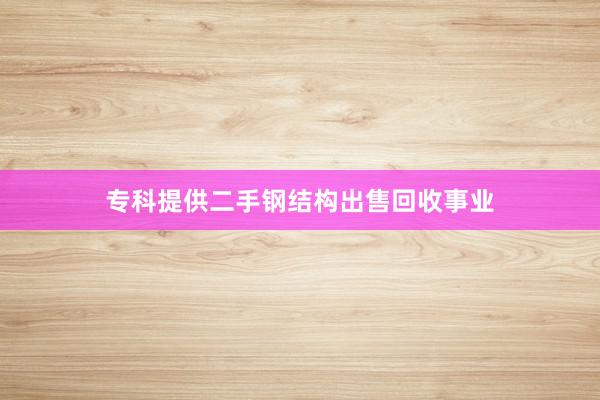 专科提供二手钢结构出售回收事业