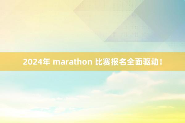 2024年 marathon 比赛报名全面驱动！