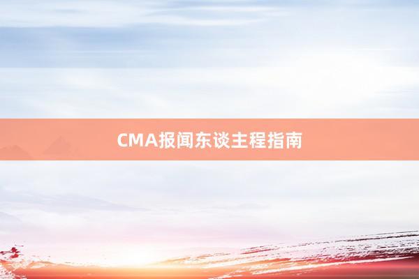 CMA报闻东谈主程指南
