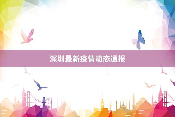 深圳最新疫情动态通报