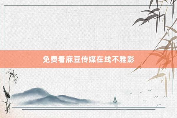 免费看庥豆传媒在线不雅影