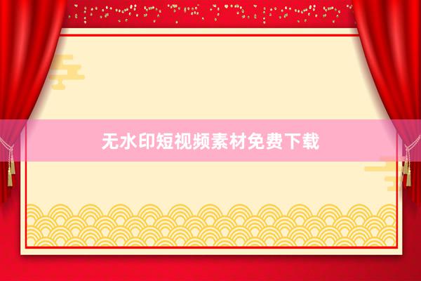 无水印短视频素材免费下载