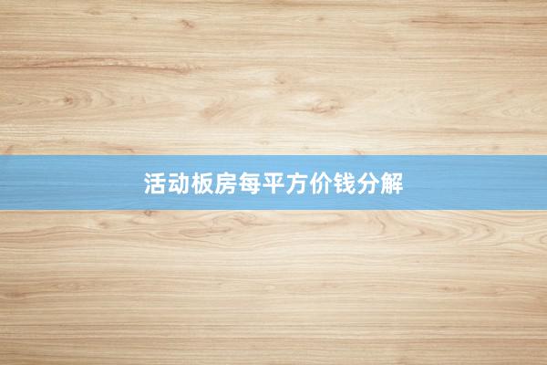 活动板房每平方价钱分解