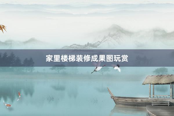家里楼梯装修成果图玩赏