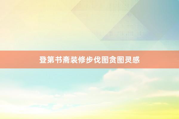 登第书斋装修步伐图贪图灵感