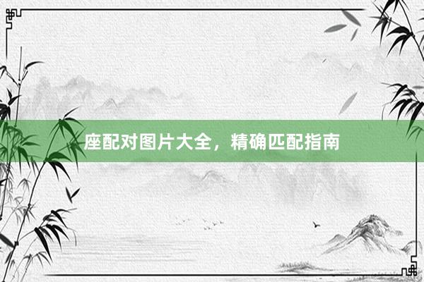 座配对图片大全，精确匹配指南