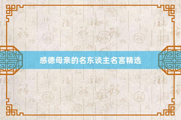 感德母亲的名东谈主名言精选